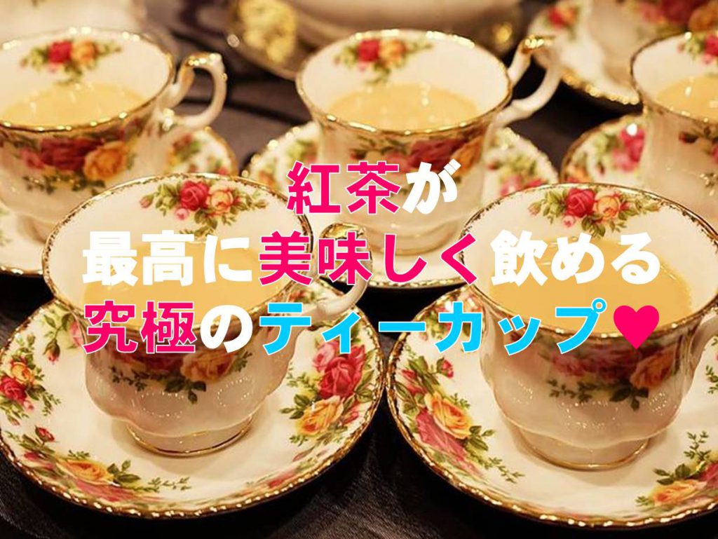 紅茶が美味しく飲める究極のティーカップ